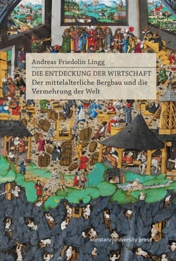 Die Entdeckung der Wirtschaft - Der mittelalterliche Bergbau und die Vermehrung der Welt