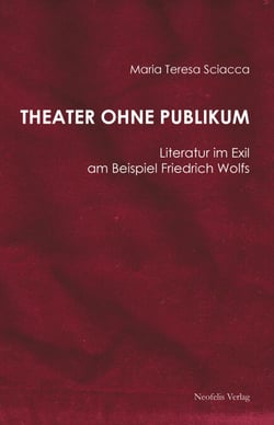 Theater ohne Publikum - Literatur im Exil am Beispiel Friedrich Wolfs