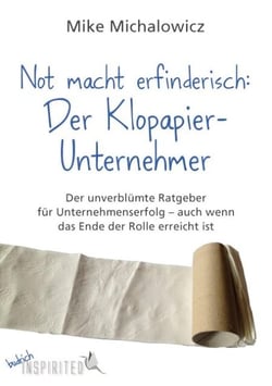 Not macht erfinderisch: Der Klopapier-Unternehmer - Der unverblümte Ratgeber für Unternehmenserfolg – auch wenn das Ende der Rolle erreicht ist