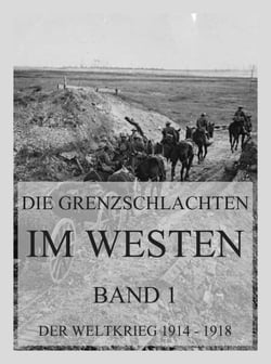 Die Grenzschlachten im Westen, Band 1 - Der Weltkrieg 1914 - 1918. Die militärischen Operationen zu Lande