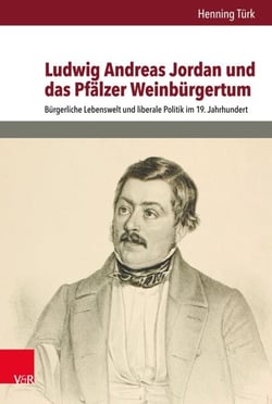 Ludwig Andreas Jordan und das Pfälzer Weinbürgertum - Bürgerliche Lebenswelt und liberale Politik im 19. Jahrhundert