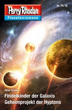 Planetenroman 75 + 76: Findelkinder der Galaxis / Geheimprojekt der Hyptons - Zwei abgeschlossene Romane aus dem Perry Rhodan Universum