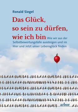 Das Glück, so sein zu dürfen, wie ich bin - Wie wir aus der Selbstbewertungsfalle aussteigen und im Hier und Jetzt unser Lebensglück finden