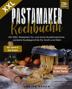 XXL Pastamaker Kochbuch - Mit 222+ Rezepten für und ohne Nudelmaschine. Leckere Nudelgerichte für Groß und Klein
