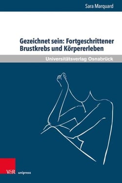 Gezeichnet sein: Fortgeschrittener Brustkrebs und Körpererleben - Zur Bedeutung körperlicher Veränderungen und leiblichen Erlebens von Frauen in der letzten Lebensphase