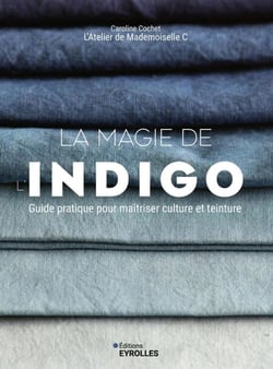 La magie de l'indigo - Guide pratique pour maîtriser culture et teinture