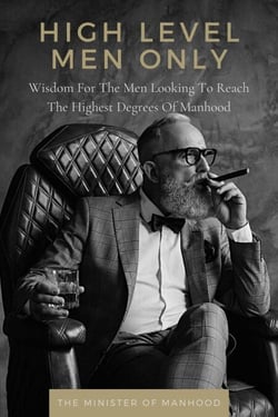 High Level Men Only: Wisdom For The Men Looking To Reach The Highest Degrees Of Manhood - The Dad You Never Had Collection, #8