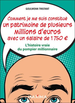 Comment je me suis constitué un patrimoine de plusieurs millions d'euros avec un salaire de 1 750 � - L'histoire vraie du pompier millionnaire