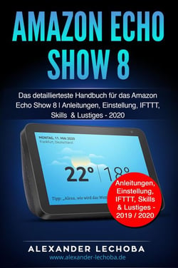 Amazon Echo Show 8: Das detaillierteste Handbuch für das Amazon Echo Show 8 | Anleitungen, Einstellung, IFTTT, Skills  &amp; Lustiges