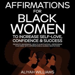 Affirmations For Black Women To Increase Self-Love, Confidence &amp; Success: Promote Abundance, Health &amp; Motivation + Reprogram Your Mind With Affirmations &amp; Guided Meditations