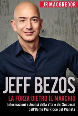 Jeff Bezos: La Forza Dietro il Marchio - Informazioni e Analisi della Vita e dei Successi dell’Uomo Più Ricco del Pianeta - Miliardari Visionari, #1