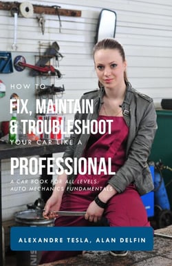 How to Fix, Maintain &amp; Troubleshoot Your Car Like a Professional: A Car Book for All Levels: Auto Mechanics Fundamentals