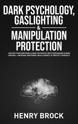 Dark Psychology, Gaslighting &amp; Manipulation Protection: Master Your Emotions &amp; Analyze People with Persuasion &amp; Mind Control + Increase Emotional Intelligence To Protect Yourself