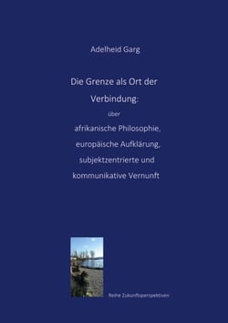 Die Grenze als Ort der Verbindung: über afrikanische Philosophie, europäische Aufklärung, subjektzentrierte und kommunikative Vernunft