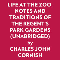 LIFE AT THE ZOO: NOTES AND TRADITIONS OF THE REGENT'S PARK GARDENS (UNABRIDGED)