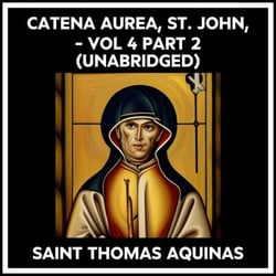 Catena Aurea, St. John, - Vol 4 Part 2 (Unabridged)