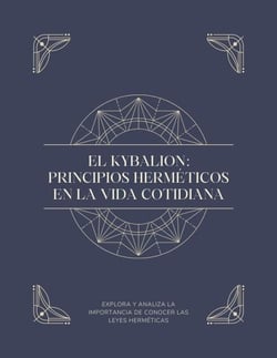 EL KYBALION: PRINCIPIOS HERMÉTICOS EN LA VIDA COTIDIANA