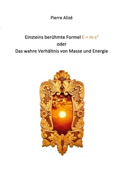 Einsteins berühmte Formel E = m·c2 - Das wahre Verhältnis von Masse und Energie