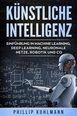 Künstliche Intelligenz: Einführung in Machine Learning, Deep Learning, neuronale Netze, Robotik und Co.