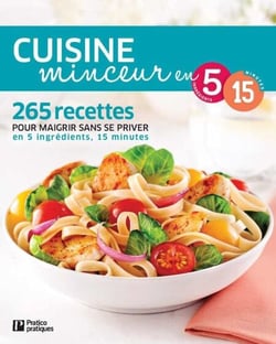 Cuisine minceur - 265 recettes pour maigrir sans se priver en 5 ingrédients, 15 minutes