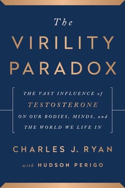 The Virility Paradox - The Vast Influence of Testosterone on Our Bodies, Minds, and the World We Live In