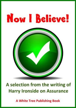 Now I Believe! A Selection from the Writing of Harry Ironside on Assurance