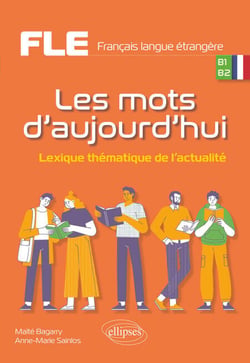 FLE (Français langue étrangère). Les mots d'aujourd'hui. - Lexique thématique de l'actualité. B1-B2
