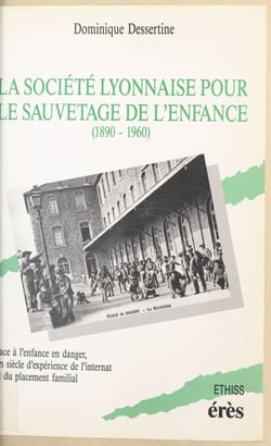 La société lyonnaise pour le sauvetage de l'enfance (1890-1960) : face à l'enfance en danger, un siècle d'expérience de l'internat et du placement familial
