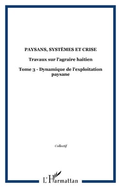 Paysans, systèmes et crise - Travaux sur l'agraire haitien - Tome 3 - Dynamique de l'exploitation paysane