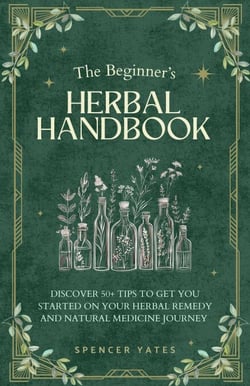 The Beginner's Herbal Handbook: Discover 50+ Tips to Get You Started on Your Herbal Remedy and Natural Medicine Journey