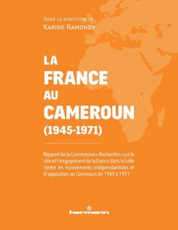 La France au Cameroun (1945-1971) - Rapport de la Commission "Recherche" sur le rôle et l'engagement de la France dans la lutte contre les mouvements indépendantistes et d'opposition au Cameroun de 1945 à 1971