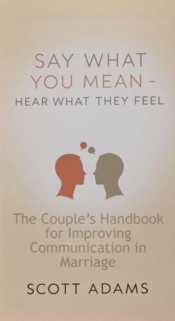 Say What You Mean, Hear What They Feel - The Couple’s Handbook for Improving Communication in Marriage