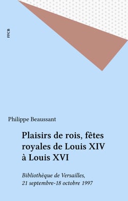 Plaisirs de rois, fêtes royales de Louis XIV à Louis XVI - Bibliothèque de Versailles, 21 septembre-18 octobre 1997