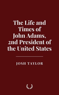 The Life and Times of John Adams, 2nd President of the United States