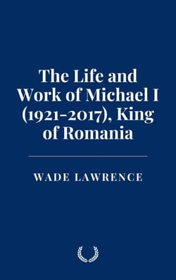 The Life and Work of Michael I (1921-2017), King of Romania
