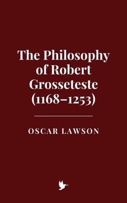 The Philosophy of Robert Grosseteste (1168–1253)
