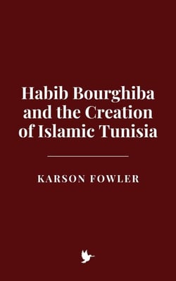 Habib Bourghiba and the Creation of Islamic Tunisia