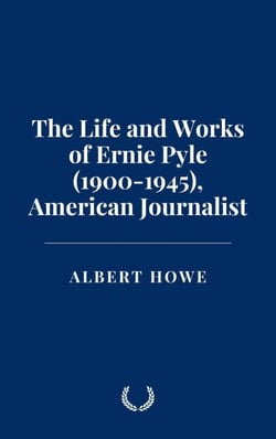 The Life and Works of Ernie Pyle (1900-1945), American Journalist