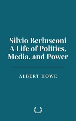 Silvio Berlusconi: A Life of Politics, Media, and Power
