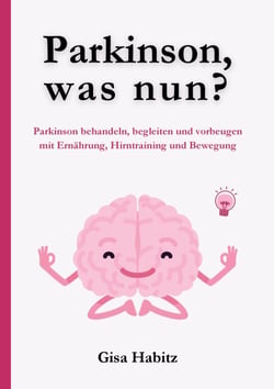 Parkinson, was nun? - Parkinson bewältigen, begleiten und vorbeugen mit Ernährung, Hirntraining und Bewegung