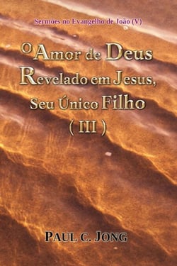 Sermões no Evangelho de João (V)  - O Amor de Deus Revelado em Jesus, Seu Único Filho ( III )