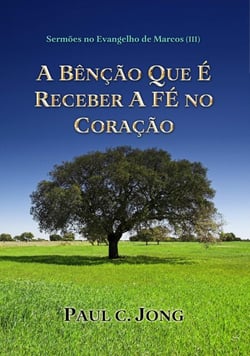 Sermões No Evangelho De Marcos (III)  - A Bênção Que É Receber A Fé No Coração