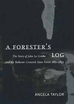 Forester's Log - The story of John La Gerche and the Ballarat-Creswick State Forest 1882-1897