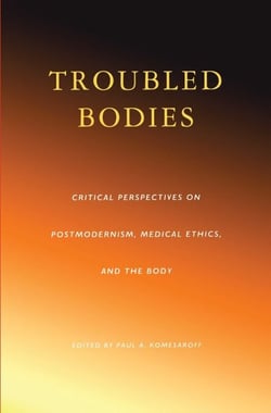 Troubled Bodies - Critical Perspectives on Postmodernism, Medical Ethics, and the Body