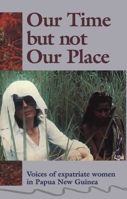 Our Time But Not Our Place - Voices of expatriate women in  Papua New Guinea