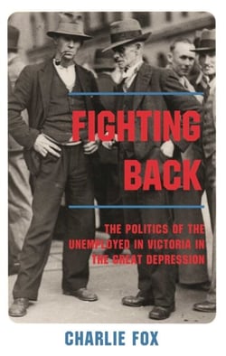 Fighting Back - The Politics of the Unemployed in Victoria in the Great Depression