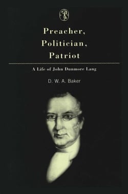 Preacher, Politician, Patriot - A Life of John Dunmore Lang