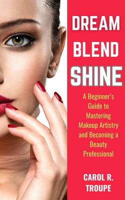 Dream, Blend, Shine: A Beginner’s Guide to Mastering Makeup Artistry and Becoming a Beauty Professional
