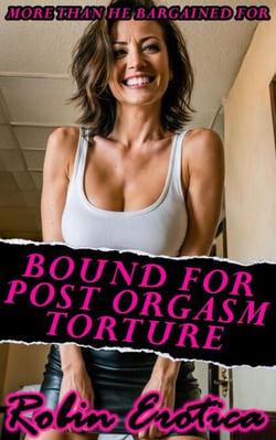 Bound For Post Orgasm Torture, Getting More Than He Bargained For - All Things BDSM