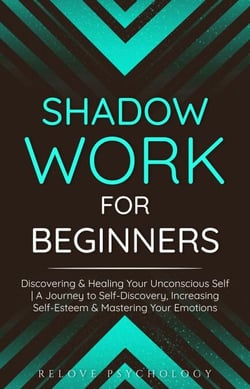 Shadow Work for Beginners: Discovering &amp; Healing Your Unconscious Self | A Journey to Self-Discovery, Increasing Self-Esteem &amp; Mastering Your Emotions